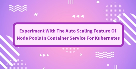 Experiment With the Auto Scaling Feature of Node Pools in Container Service for Kubernetes